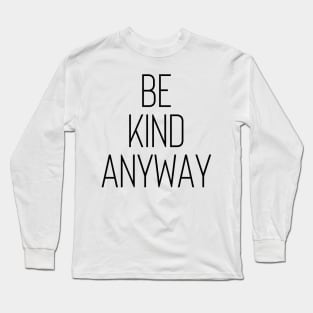 Be Kind Anyway - Life Quotes Long Sleeve T-Shirt